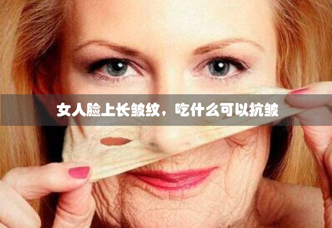 女人脸上长皱纹，吃什么可以抗皱